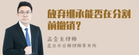 放弃继承能否在分割前撤销？