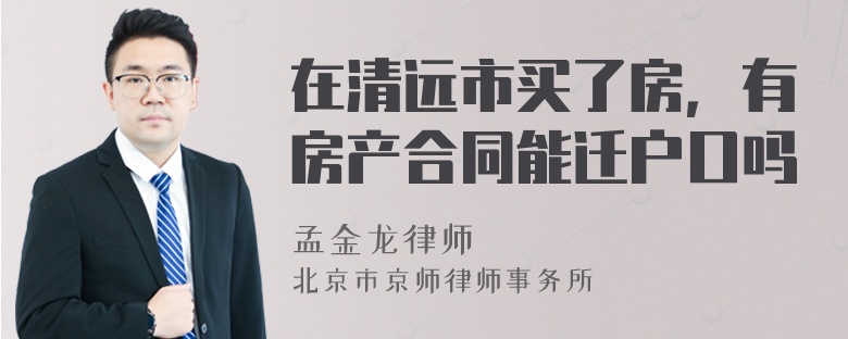 在清远市买了房，有房产合同能迁户口吗