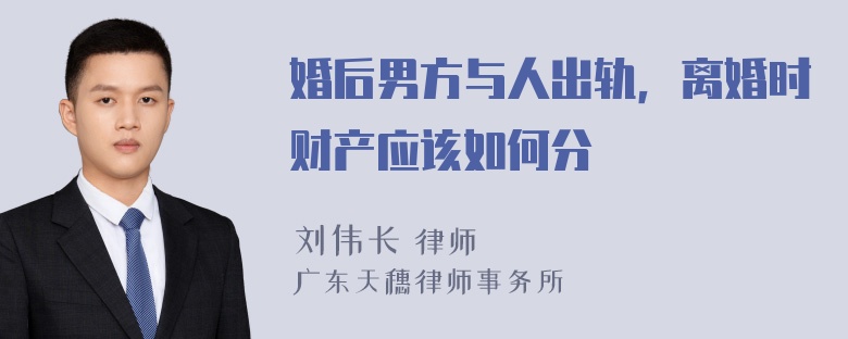 婚后男方与人出轨，离婚时财产应该如何分