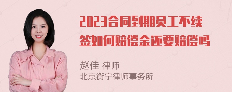 2023合同到期员工不续签如何赔偿金还要赔偿吗