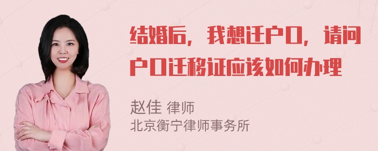 结婚后，我想迁户口，请问户口迁移证应该如何办理