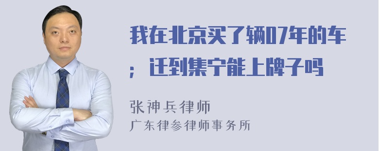 我在北京买了辆07年的车；迁到集宁能上牌子吗