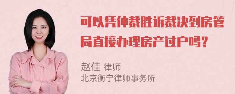 可以凭仲裁胜诉裁决到房管局直接办理房产过户吗？