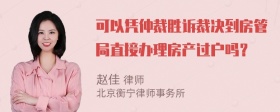 可以凭仲裁胜诉裁决到房管局直接办理房产过户吗？