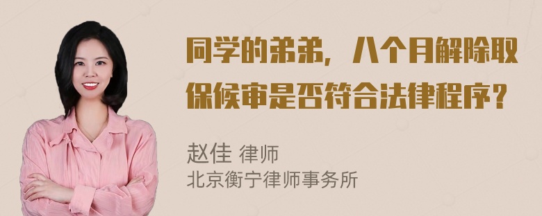 同学的弟弟，八个月解除取保候审是否符合法律程序？