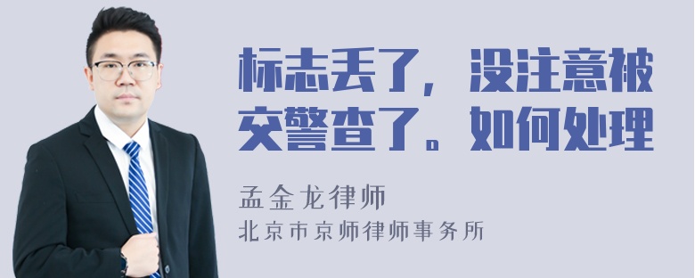 标志丢了，没注意被交警查了。如何处理