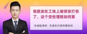 我朋友在工地上被保安打伤了，这个受伤理赔如何算