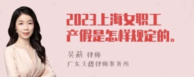 2023上海女职工产假是怎样规定的。