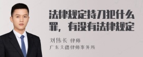 法律规定持刀犯什么罪，有没有法律规定