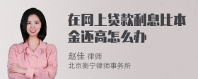 在网上贷款利息比本金还高怎么办