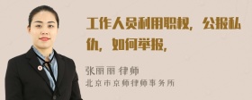 工作人员利用职权，公报私仇，如何举报，