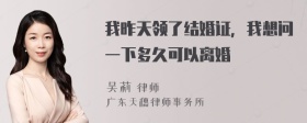 我昨天领了结婚证，我想问一下多久可以离婚