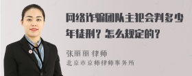 网络诈骗团队主犯会判多少年徒刑？怎么规定的？