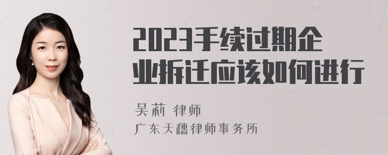 2023手续过期企业拆迁应该如何进行