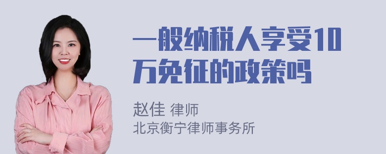 一般纳税人享受10万免征的政策吗