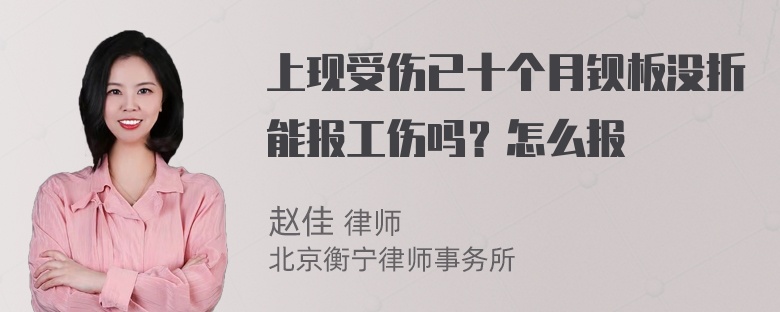 上现受伤已十个月钡板没折能报工伤吗？怎么报