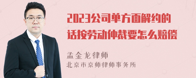 2023公司单方面解约的话按劳动仲裁要怎么赔偿