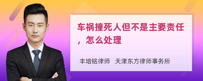 车祸撞死人但不是主要责任，怎么处理