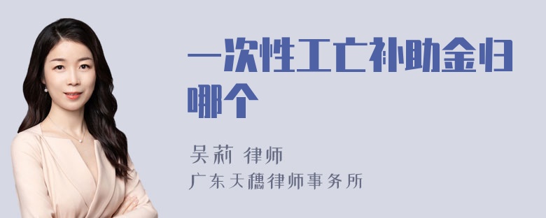 一次性工亡补助金归哪个