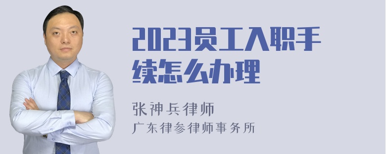 2023员工入职手续怎么办理