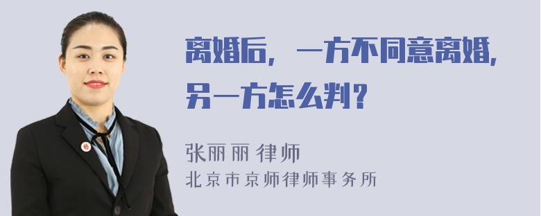 离婚后，一方不同意离婚，另一方怎么判？