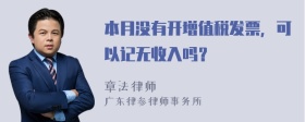 本月没有开增值税发票，可以记无收入吗？