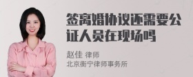 签离婚协议还需要公证人员在现场吗