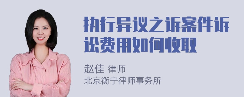 执行异议之诉案件诉讼费用如何收取