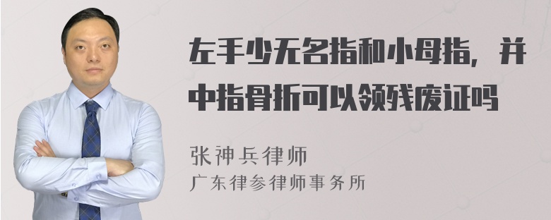 左手少无名指和小母指，并中指骨折可以领残废证吗