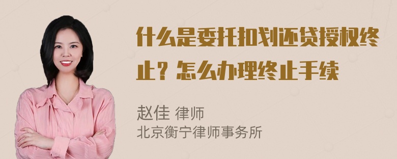 什么是委托扣划还贷授权终止？怎么办理终止手续