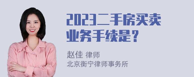 2023二手房买卖业务手续是？