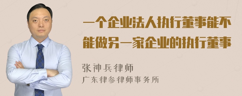 一个企业法人执行董事能不能做另一家企业的执行董事