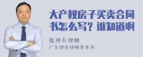 大产权房子买卖合同书怎么写？谁知道啊