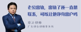 老公出轨，出轨了还一直想联系，可以让他净身出户吗