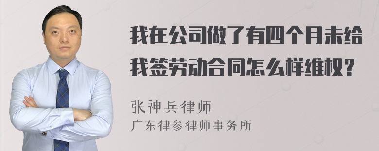 我在公司做了有四个月未给我签劳动合同怎么样维权？