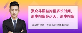 聚众斗殴被拘留多长时间，刑事拘留多少天，刑事拘留