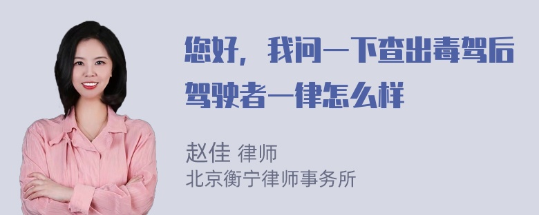 您好，我问一下查出毒驾后驾驶者一律怎么样