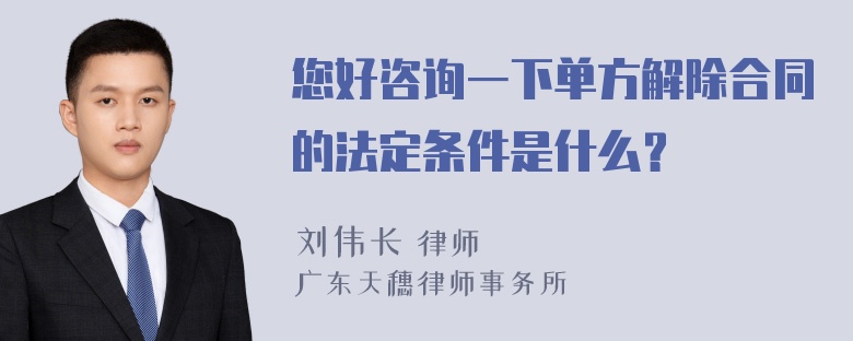 您好咨询一下单方解除合同的法定条件是什么？