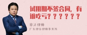 试用期不签合同，有谁吃亏？？？？？？