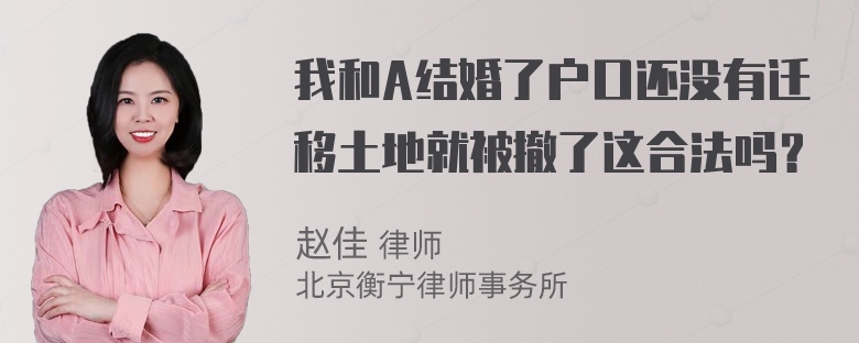 我和A结婚了户口还没有迁移土地就被撤了这合法吗？