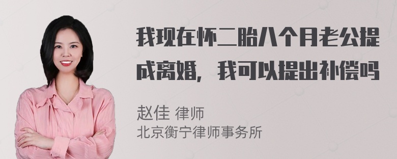 我现在怀二胎八个月老公提成离婚，我可以提出补偿吗