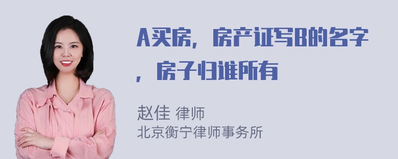 A买房，房产证写B的名字，房子归谁所有