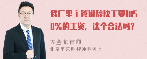 我厂里主管说辞快工要扣50％的工资，这个合法吗？