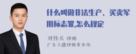 什么叫做非法生产、买卖军用标志罪,怎么规定