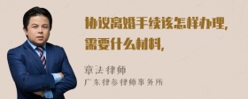 协议离婚手续该怎样办理，需要什么材料，