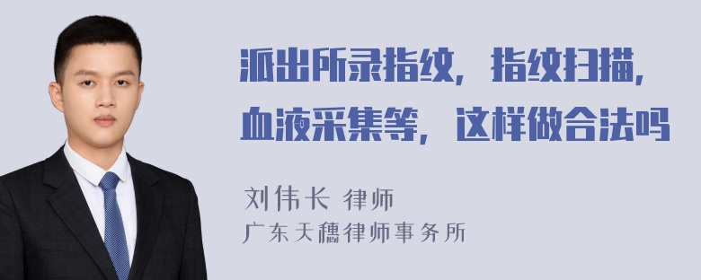 派出所录指纹，指纹扫描，血液采集等，这样做合法吗