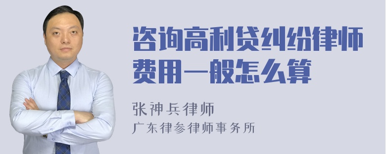 咨询高利贷纠纷律师费用一般怎么算