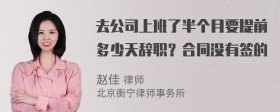 去公司上班了半个月要提前多少天辞职？合同没有签的