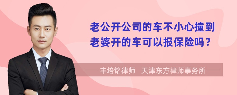 老公开公司的车不小心撞到老婆开的车可以报保险吗？