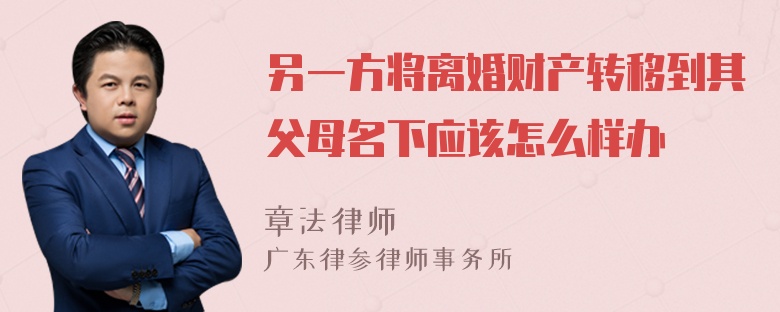 另一方将离婚财产转移到其父母名下应该怎么样办